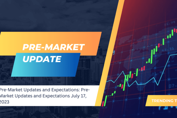 Pre-Market Updates and Expectations July 17 2023